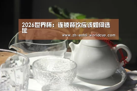 2026世界杯:连锁餐饮应该如何选址(图3) 世界杯买球