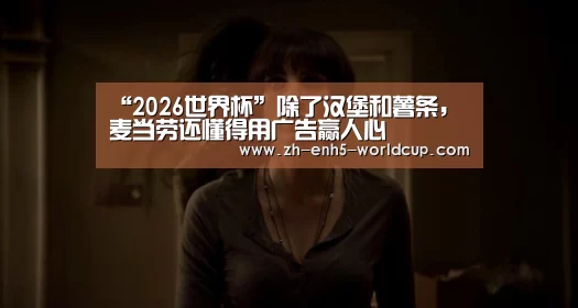 “2026世界杯”除了汉堡和薯条,麦当劳还懂得用广告赢人心(图1) 2026世界杯