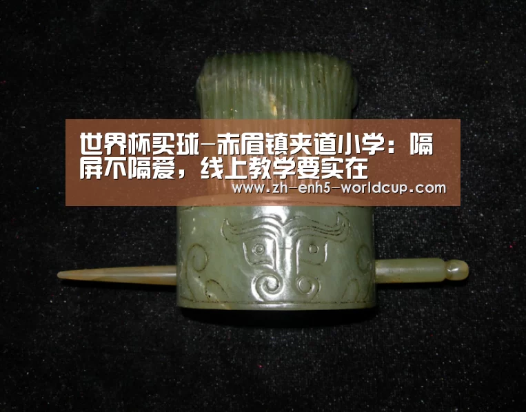 世界杯买球-赤眉镇夹道小学:隔屏不隔爱,线上教学要实在(图2) 2026世界杯官网
